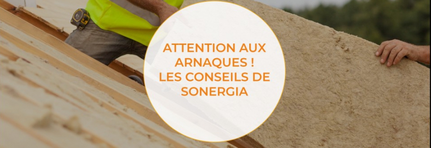 Attention aux arnaques ! Sonergia vous renseigne